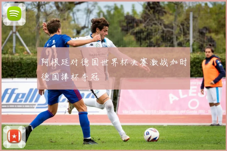 阿根廷对德国世界杯决赛激战加时德国捧杯夺冠