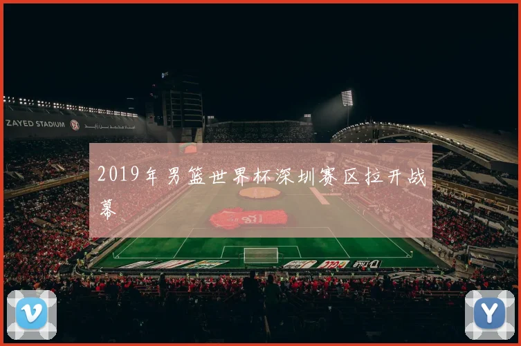 2019年男篮世界杯深圳赛区拉开战幕