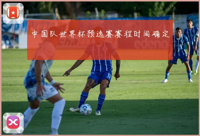 中国队世界杯预选赛赛程时间确定