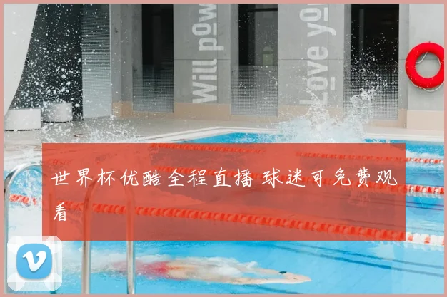 世界杯优酷全程直播 球迷可免费观看