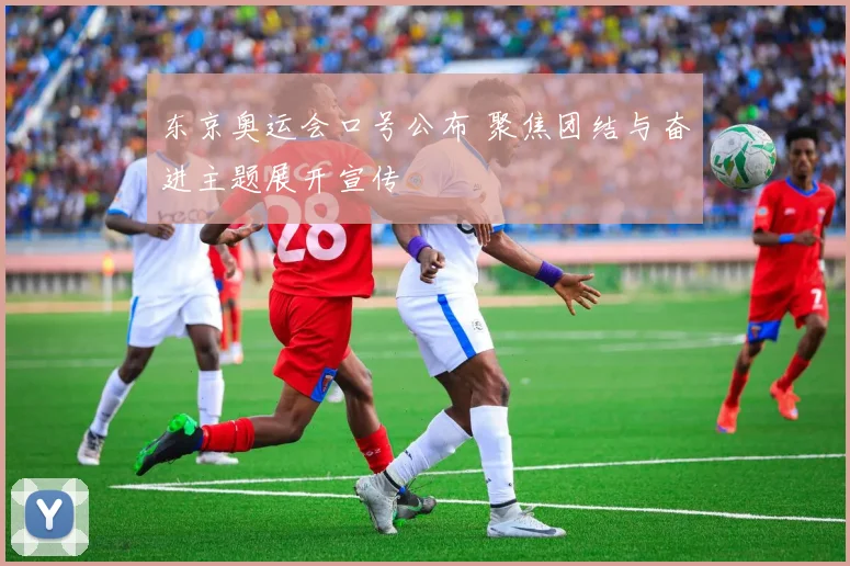 东京奥运会口号公布 聚焦团结与奋进主题展开宣传