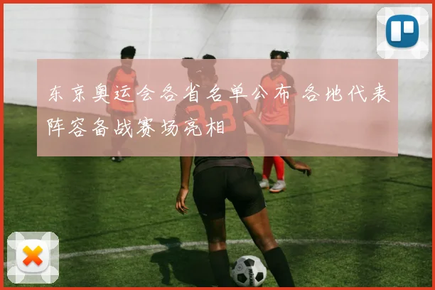东京奥运会各省名单公布 各地代表阵容备战赛场亮相