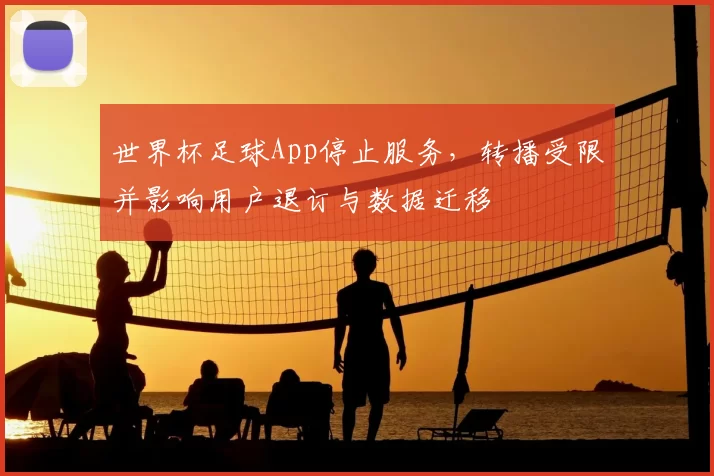 世界杯足球App停止服务，转播受限并影响用户退订与数据迁移