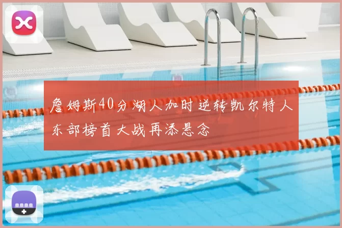 詹姆斯40分湖人加时逆转凯尔特人东部榜首大战再添悬念