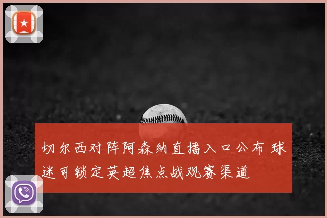 切尔西对阵阿森纳直播入口公布 球迷可锁定英超焦点战观赛渠道
