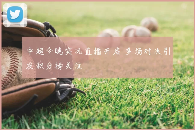 中超今晚实况直播开启 多场对决引发积分榜关注