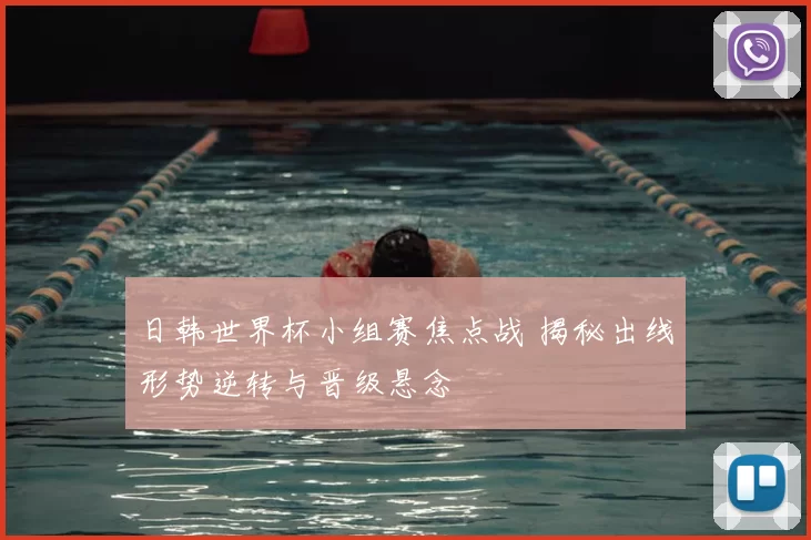 日韩世界杯小组赛焦点战 揭秘出线形势逆转与晋级悬念