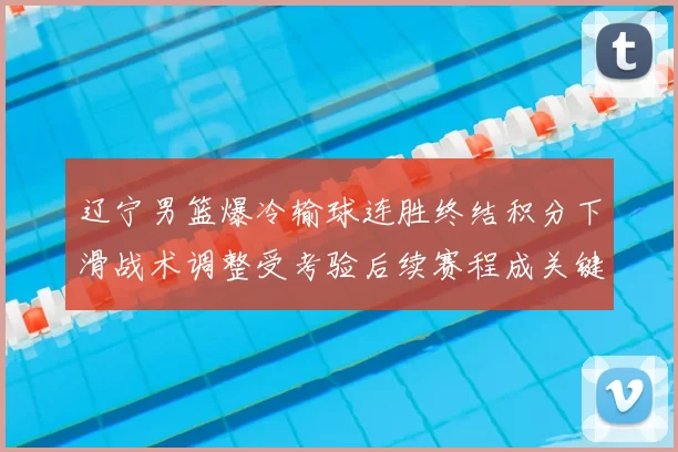 辽宁男篮爆冷输球连胜终结积分下滑战术调整受考验后续赛程成关键