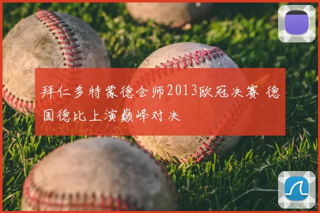 拜仁多特蒙德会师2013欧冠决赛 德国德比上演巅峰对决