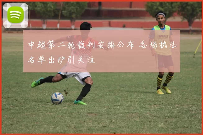 中超第二轮裁判安排公布 各场执法名单出炉引关注