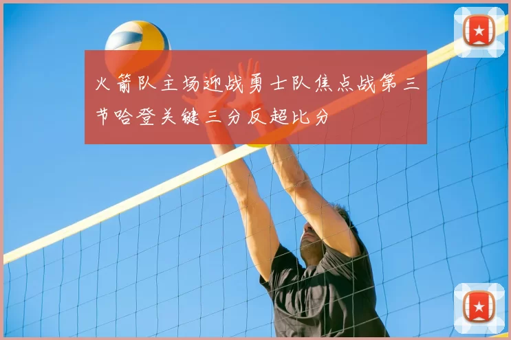 火箭队主场迎战勇士队焦点战第三节哈登关键三分反超比分