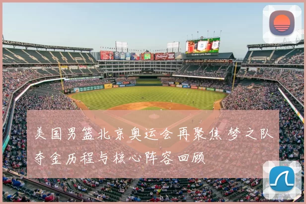 美国男篮北京奥运会再聚焦 梦之队夺金历程与核心阵容回顾