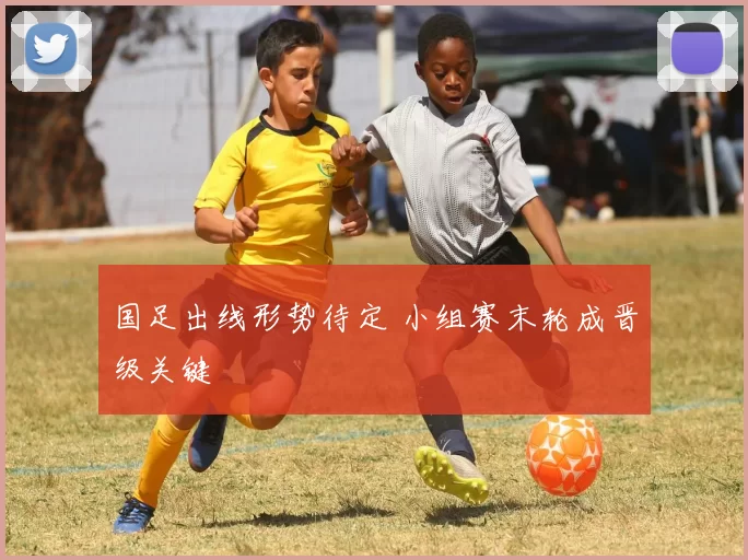 国足出线形势待定 小组赛末轮成晋级关键