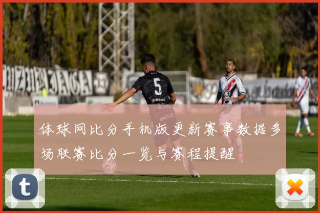 体球网比分手机版更新赛事数据多场联赛比分一览与赛程提醒