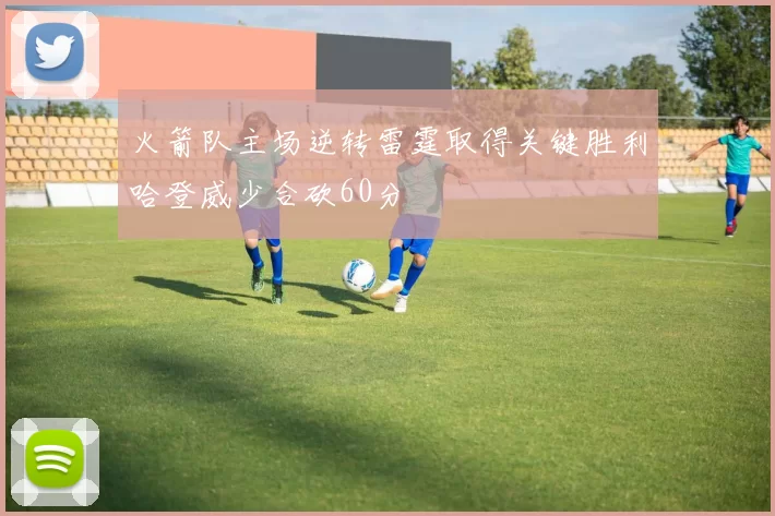 火箭队主场逆转雷霆取得关键胜利哈登威少合砍60分