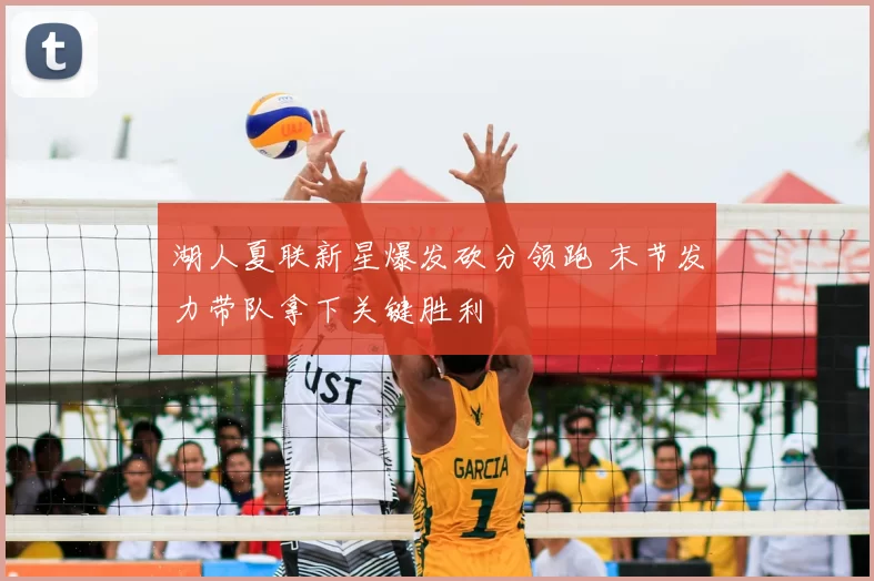 湖人夏联新星爆发砍分领跑 末节发力带队拿下关键胜利