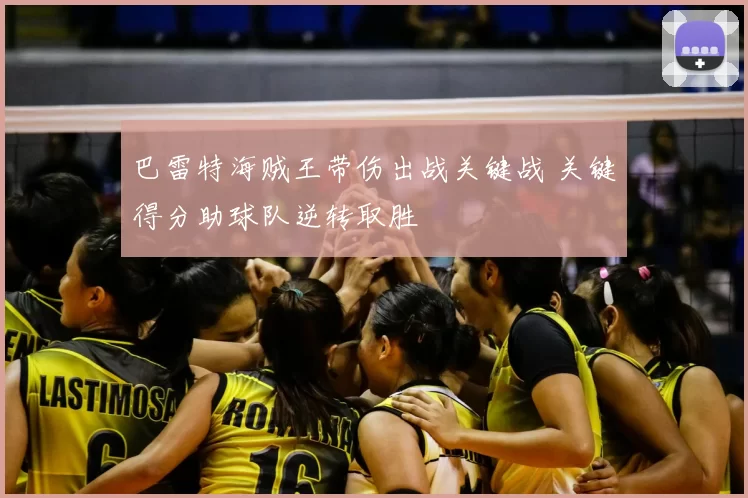 巴雷特海贼王带伤出战关键战 关键得分助球队逆转取胜
