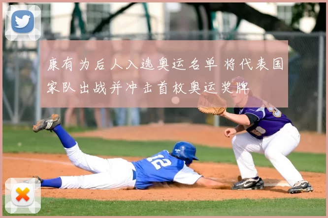 康有为后人入选奥运名单 将代表国家队出战并冲击首枚奥运奖牌