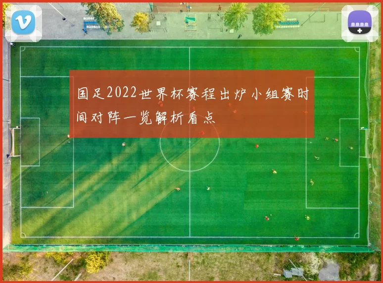 国足2022世界杯赛程出炉小组赛时间对阵一览解析看点