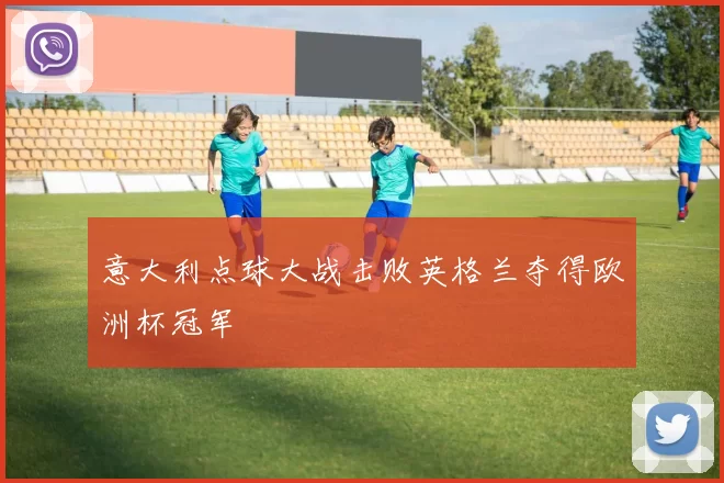 意大利点球大战击败英格兰夺得欧洲杯冠军