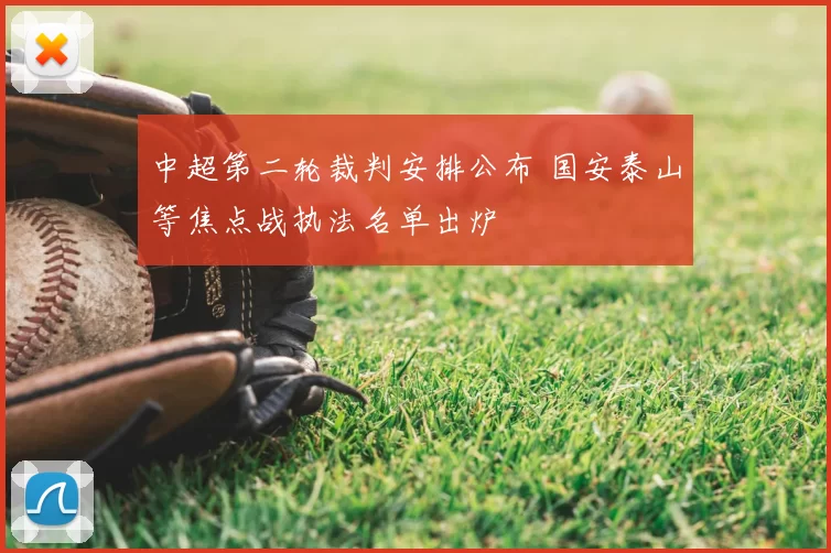 中超第二轮裁判安排公布 国安泰山等焦点战执法名单出炉