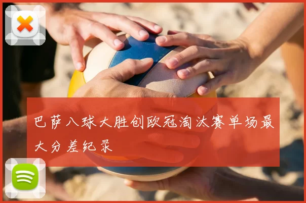 巴萨八球大胜创欧冠淘汰赛单场最大分差纪录