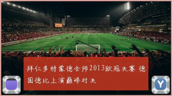 拜仁多特蒙德会师2013欧冠决赛 德国德比上演巅峰对决