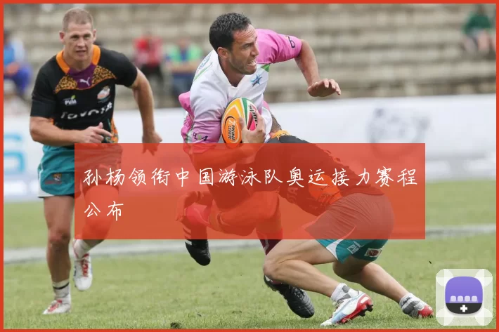 孙杨领衔中国游泳队奥运接力赛程公布