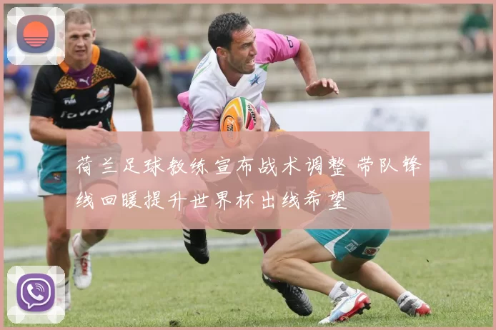 荷兰足球教练宣布战术调整 带队锋线回暖提升世界杯出线希望