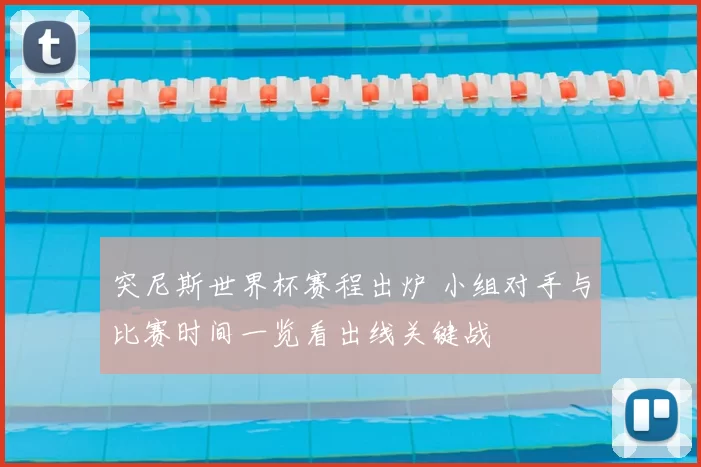 突尼斯世界杯赛程出炉 小组对手与比赛时间一览看出线关键战