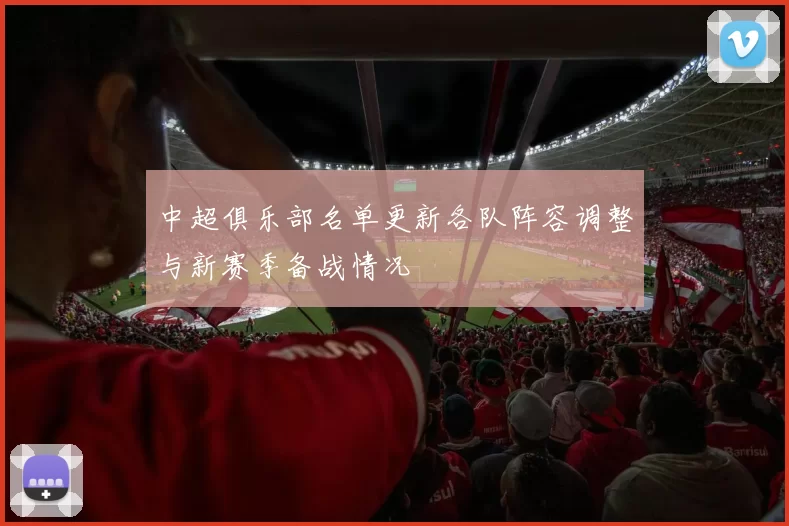 中超俱乐部名单更新各队阵容调整与新赛季备战情况