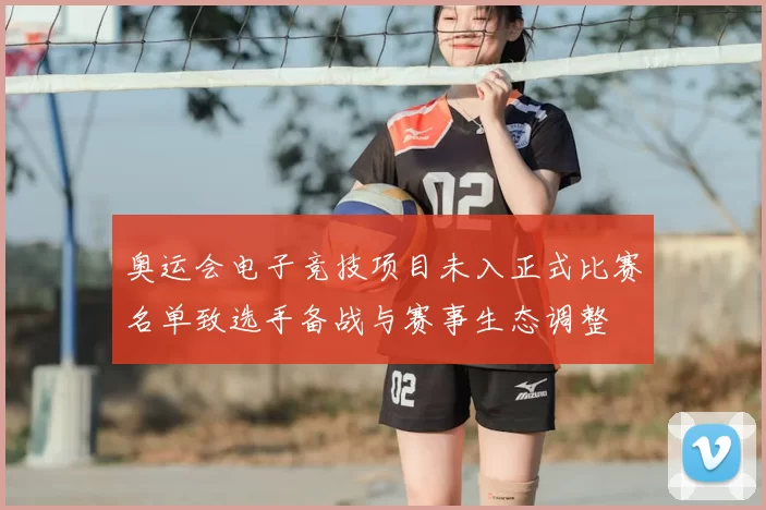 奥运会电子竞技项目未入正式比赛名单致选手备战与赛事生态调整