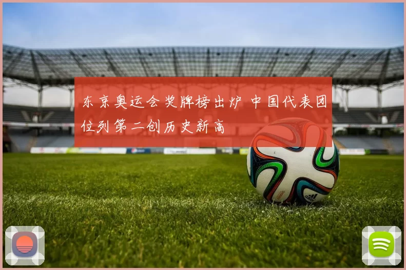 东京奥运会奖牌榜出炉 中国代表团位列第二创历史新高