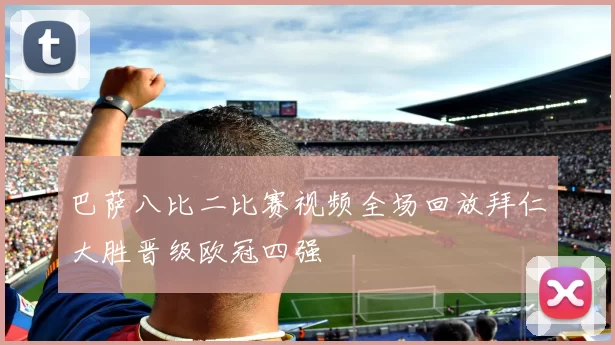 巴萨八比二比赛视频全场回放拜仁大胜晋级欧冠四强