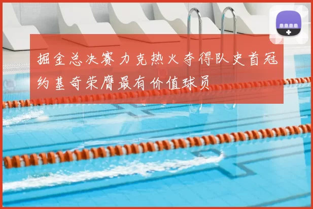 掘金总决赛力克热火夺得队史首冠约基奇荣膺最有价值球员
