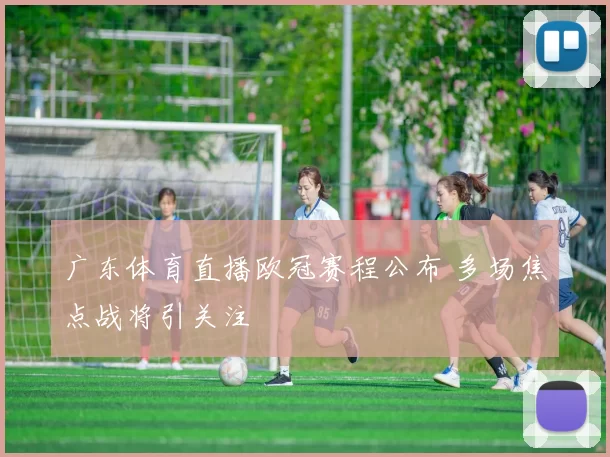 广东体育直播欧冠赛程公布 多场焦点战将引关注