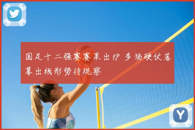 国足十二强赛赛果出炉 多场硬仗落幕出线形势待观察