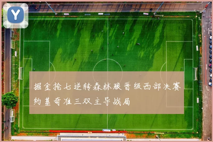 掘金抢七逆转森林狼晋级西部决赛约基奇准三双主导战局