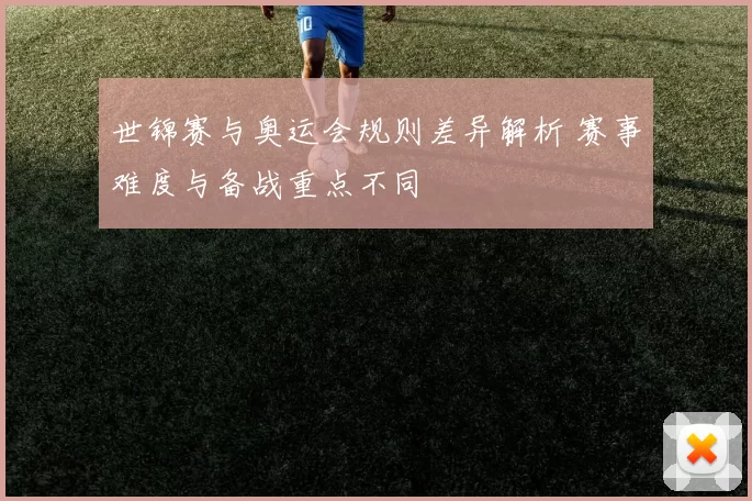 世锦赛与奥运会规则差异解析 赛事难度与备战重点不同