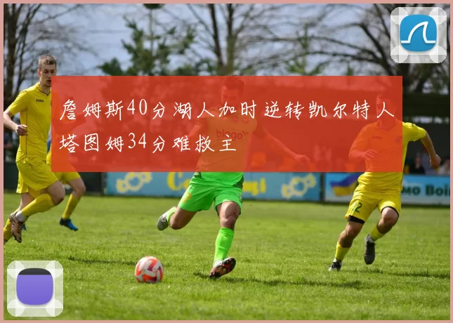 詹姆斯40分湖人加时逆转凯尔特人塔图姆34分难救主